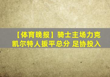 【体育晚报】骑士主场力克凯尔特人扳平总分 足协投入